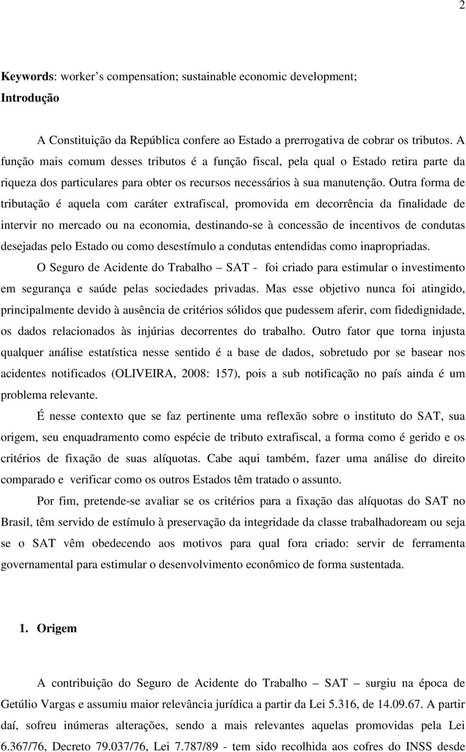 Outra forma de tributação é aquela com caráter extrafiscal, promovida em decorrência da finalidade de intervir no mercado ou na economia, destinando-se à concessão de incentivos de condutas desejadas