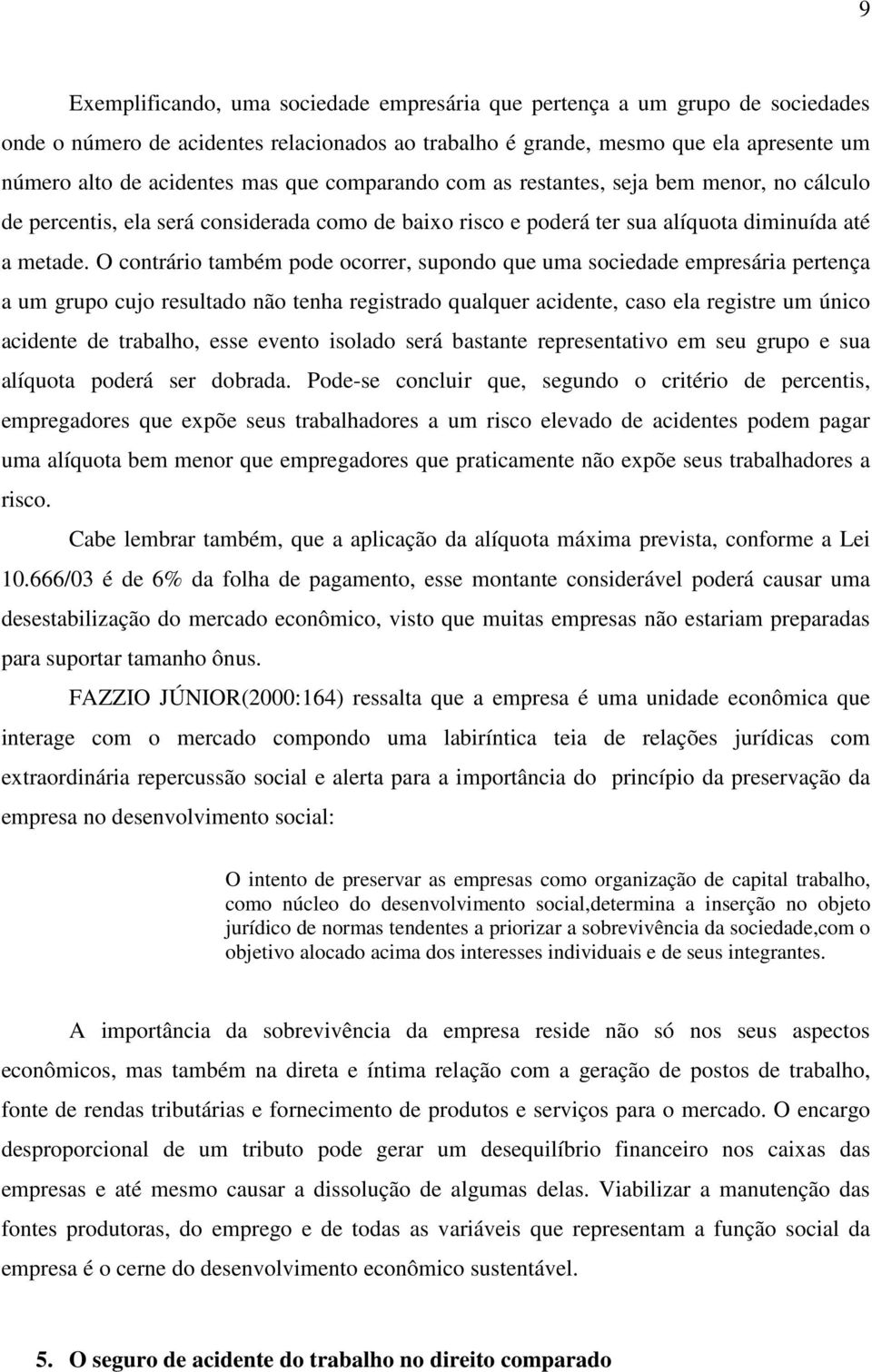 O contrário também pode ocorrer, supondo que uma sociedade empresária pertença a um grupo cujo resultado não tenha registrado qualquer acidente, caso ela registre um único acidente de trabalho, esse