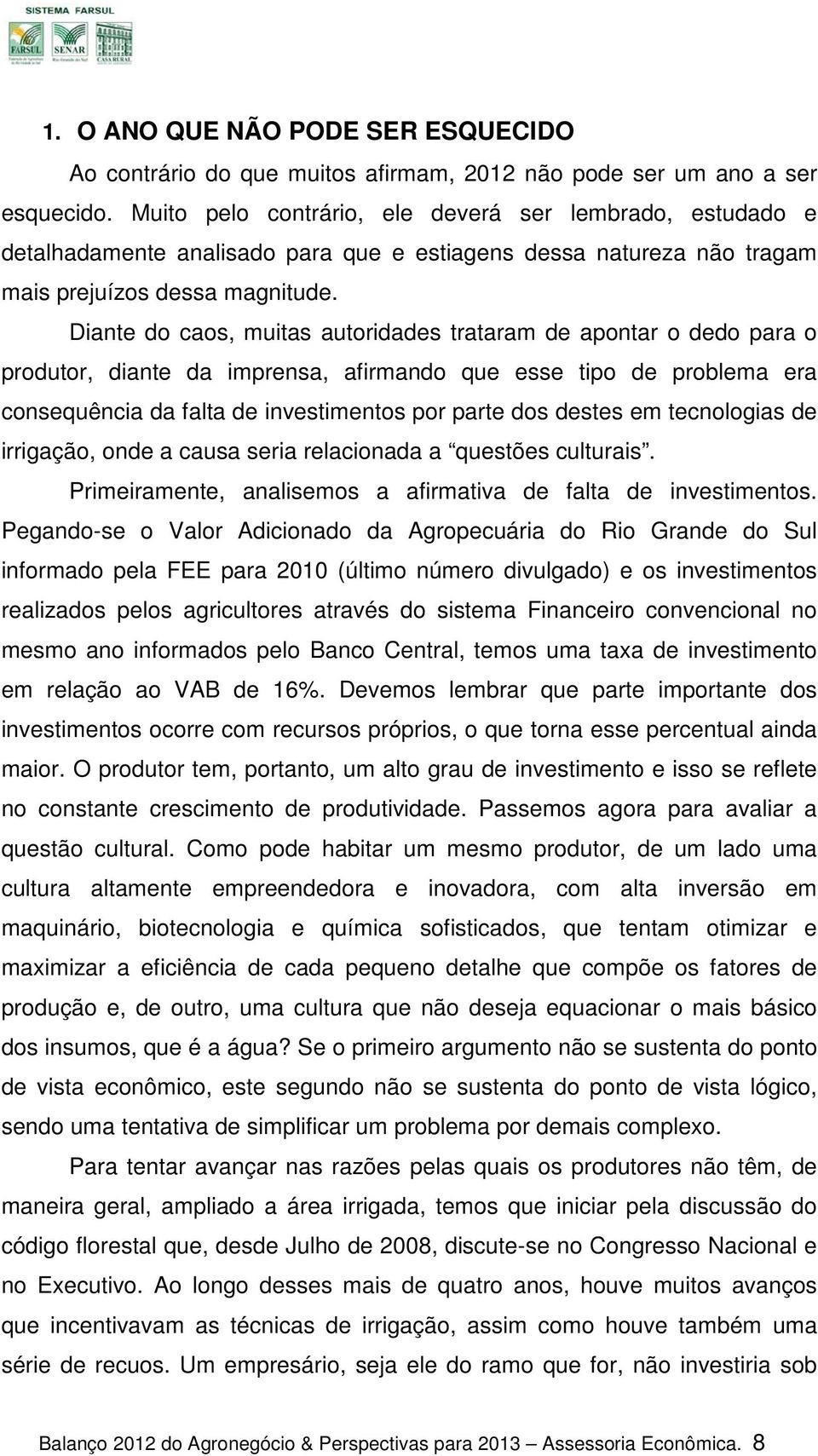 Diante do caos, muitas autoridades trataram de apontar o dedo para o produtor, diante da imprensa, afirmando que esse tipo de problema era consequência da falta de investimentos por parte dos destes