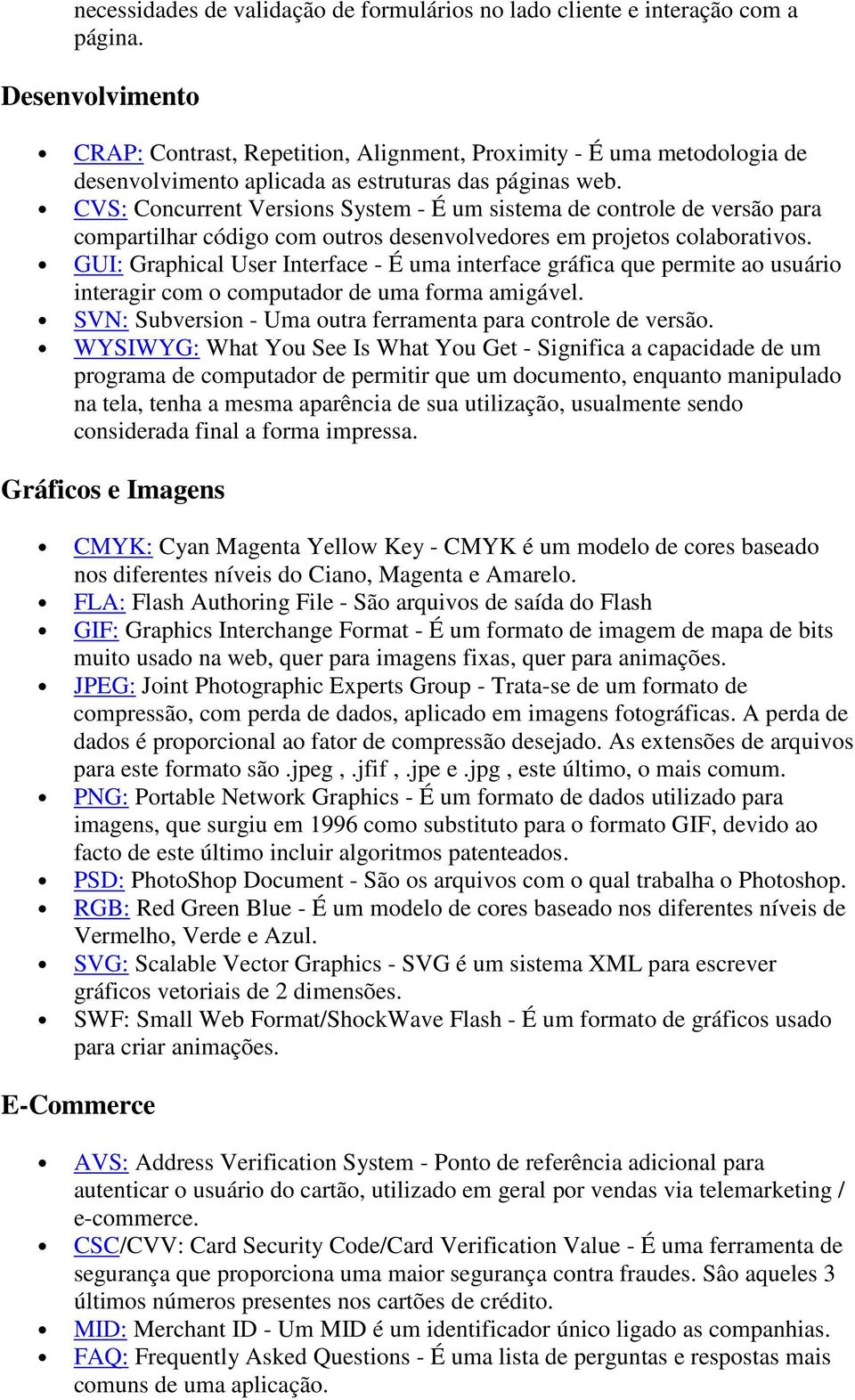 CVS: Concurrent Versions System - É um sistema de controle de versão para compartilhar código com outros desenvolvedores em projetos colaborativos.