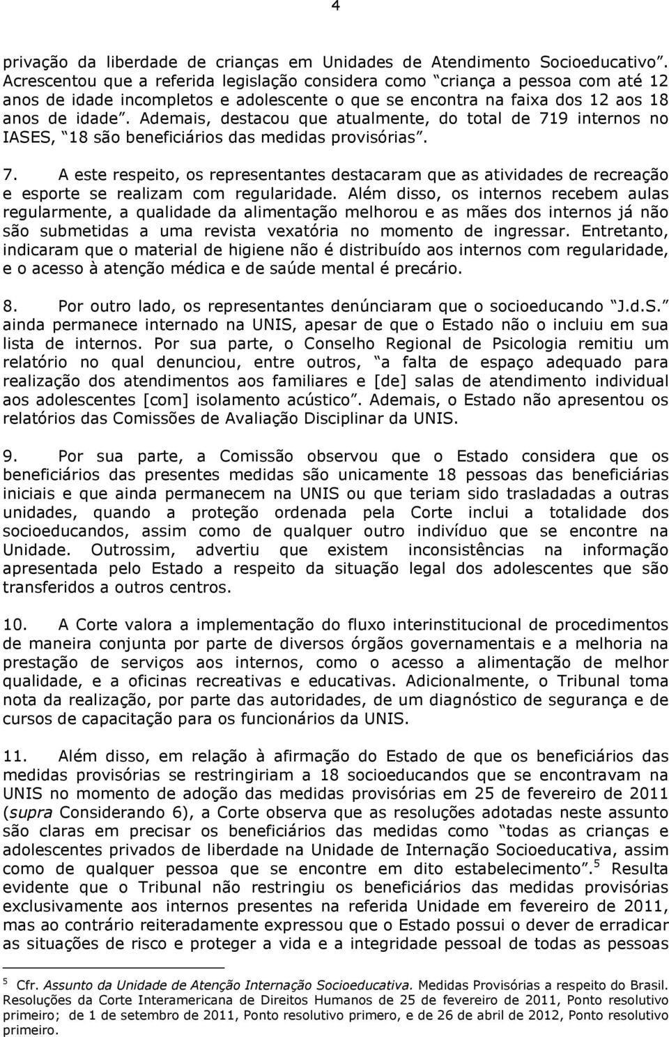 Ademais, destacou que atualmente, do total de 719 internos no IASES, 18 são beneficiários das medidas provisórias. 7. A este respeito, os representantes destacaram que as atividades de recreação e esporte se realizam com regularidade.