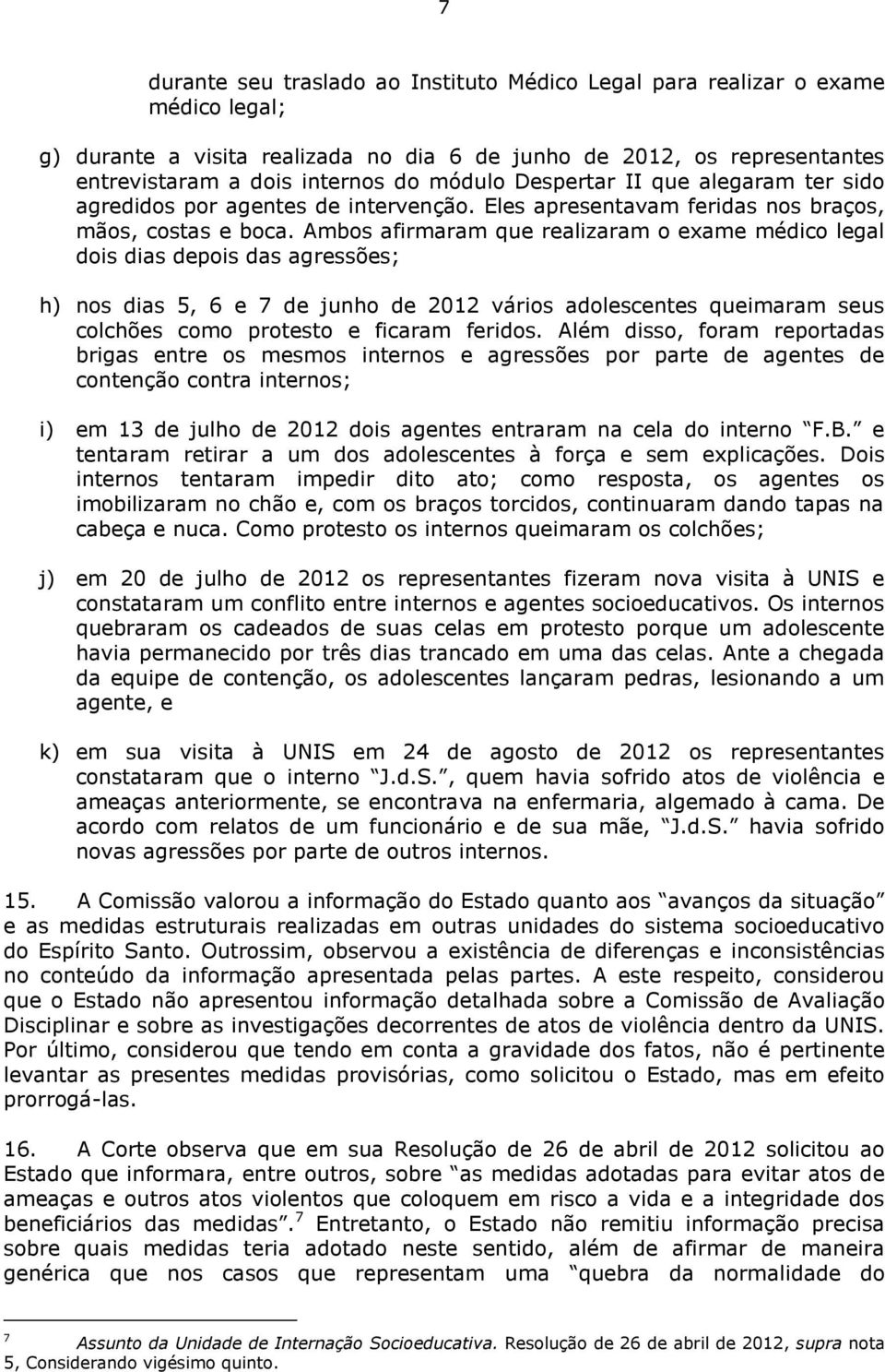 Ambos afirmaram que realizaram o exame médico legal dois dias depois das agressões; h) nos dias 5, 6 e 7 de junho de 2012 vários adolescentes queimaram seus colchões como protesto e ficaram feridos.