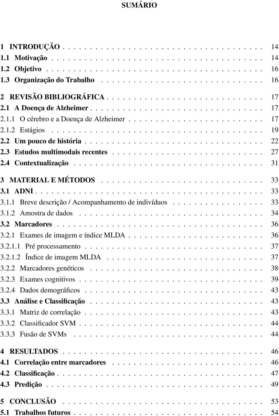 ........................ 17 2.1.2 Estágios....................................... 19 2.2 Um pouco de história................................. 22 2.3 Estudos multimodais recentes............................ 27 2.