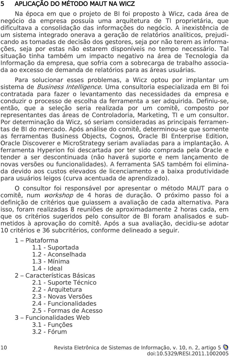 A inexistência de um sistema integrado onerava a geração de relatórios analíticos, prejudicando as tomadas de decisão dos gestores, seja por não terem as informações, seja por estas não estarem