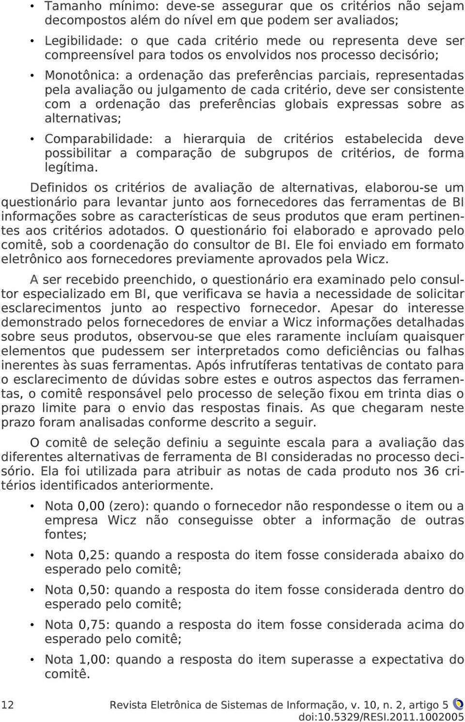 preferências globais expressas sobre as alternativas; Comparabilidade: a hierarquia de critérios estabelecida deve possibilitar a comparação de subgrupos de critérios, de forma legítima.