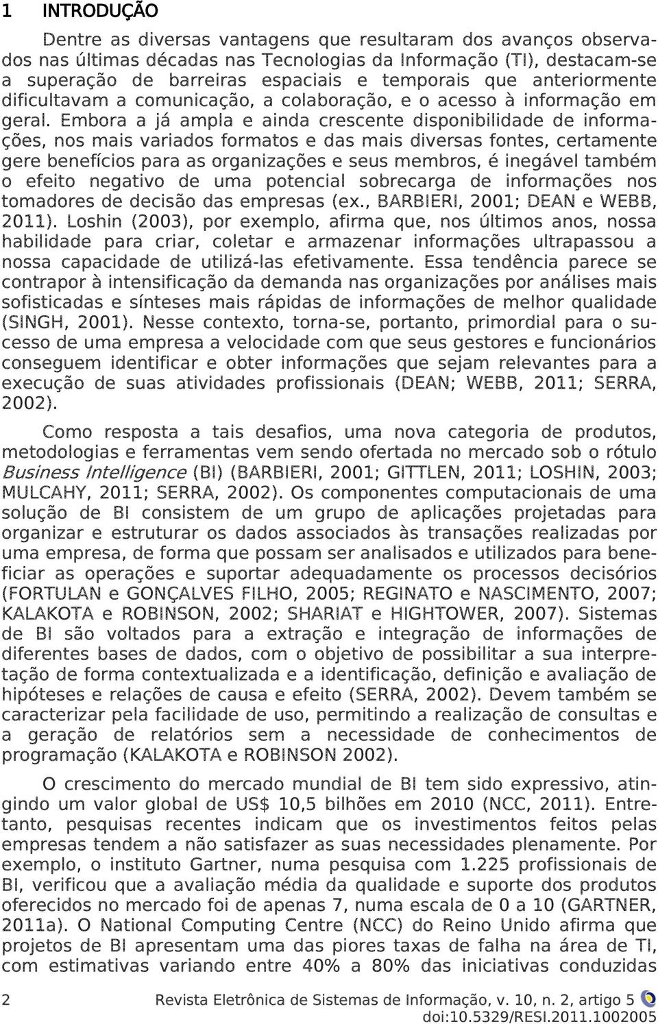 Embora a já ampla e ainda crescente disponibilidade de informações, nos mais variados formatos e das mais diversas fontes, certamente gere benefícios para as organizações e seus membros, é inegável