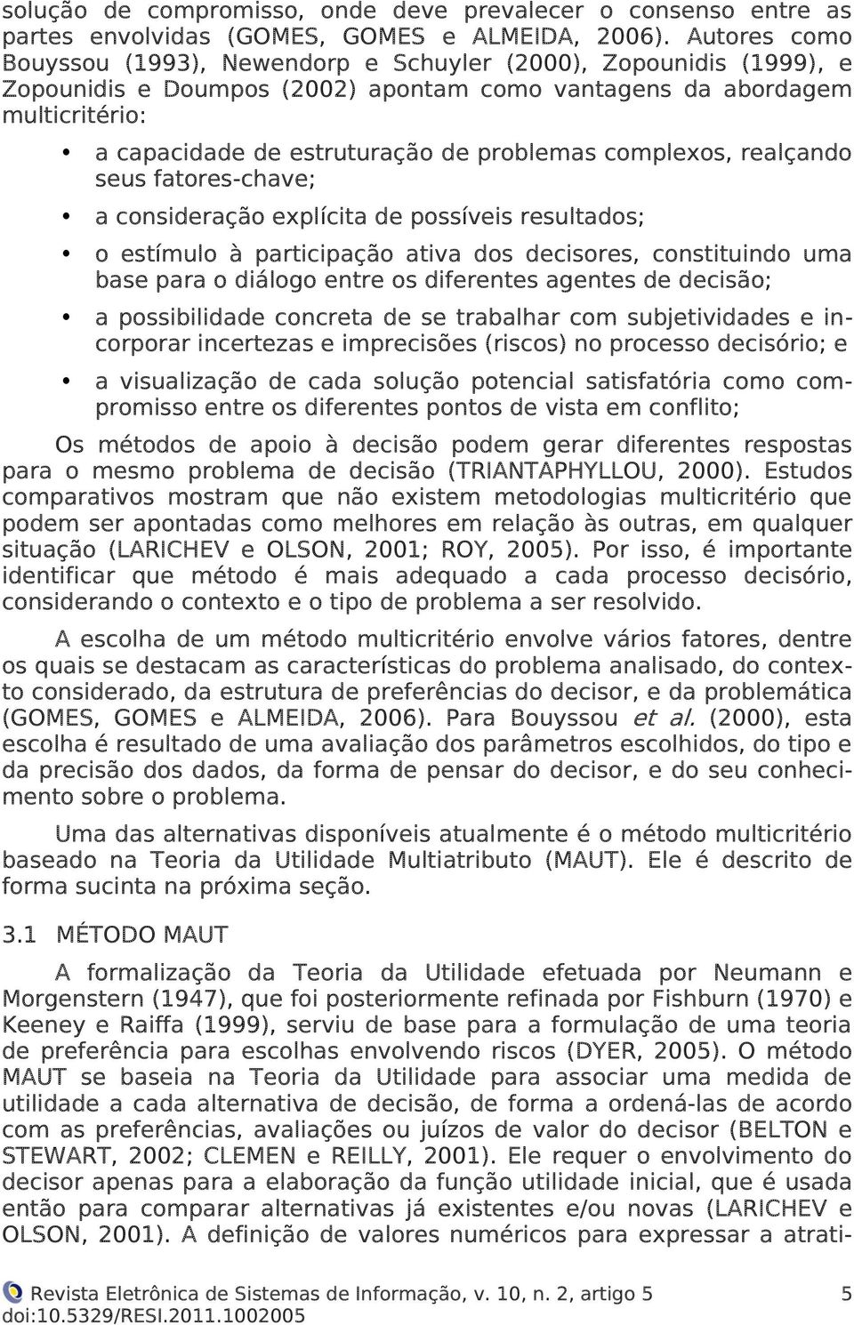 problemas complexos, realçando seus fatores-chave; a consideração explícita de possíveis resultados; o estímulo à participação ativa dos decisores, constituindo uma base para o diálogo entre os