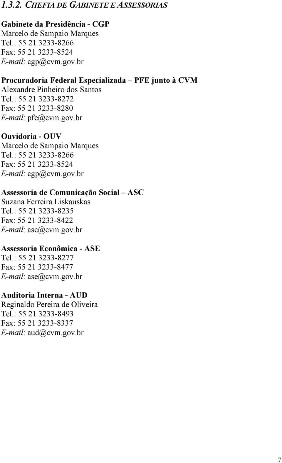 br Ouvidoria - OUV Marcelo de Sampaio Marques Tel.: 55 21 3233-8266 Fax: 55 21 3233-8524 E-mail: cgp@cvm.gov.br Assessoria de Comunicação Social ASC Suzana Ferreira Liskauskas Tel.