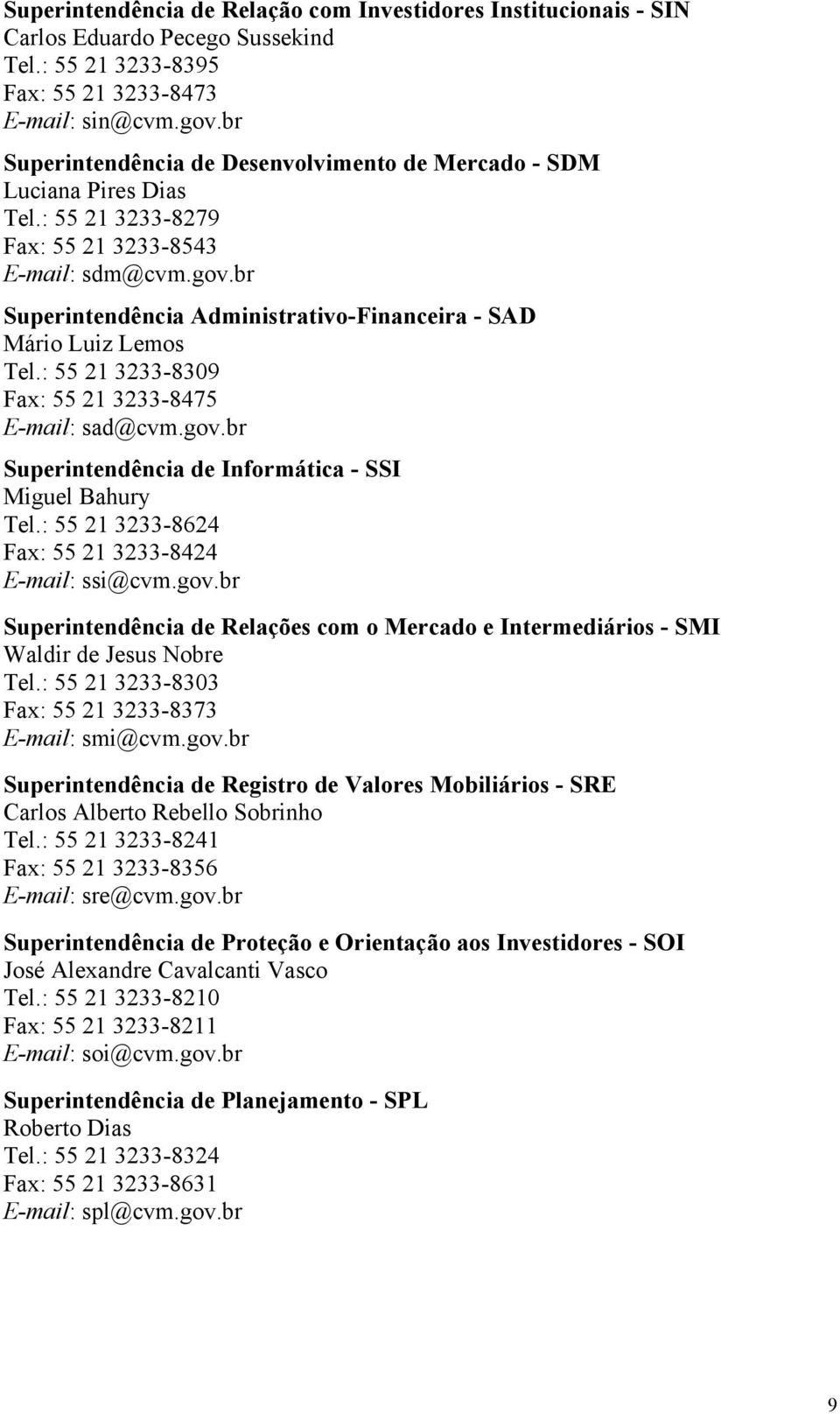 br Superintendência Administrativo-Financeira - SAD Mário Luiz Lemos Tel.: 55 21 3233-8309 Fax: 55 21 3233-8475 E-mail: sad@cvm.gov.br Superintendência de Informática - SSI Miguel Bahury Tel.