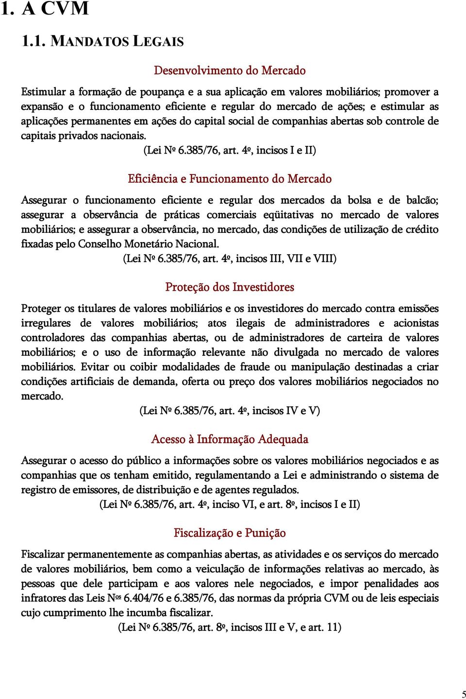 4º, incisos I e II) Eficiência e Funcionamento do Mercado Assegurar o funcionamento eficiente e regular dos mercados da bolsa e de balcão; assegurar a observância de práticas comerciais eqüitativas