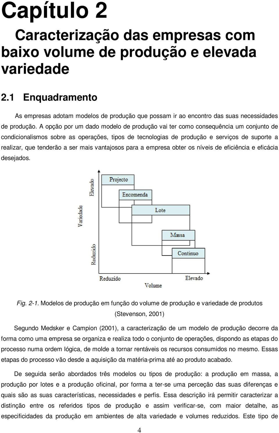 A opção por um dado modelo de produção vai ter como consequência um conjunto de condicionalismos sobre as operações, tipos de tecnologias de produção e serviços de suporte a realizar, que tenderão a