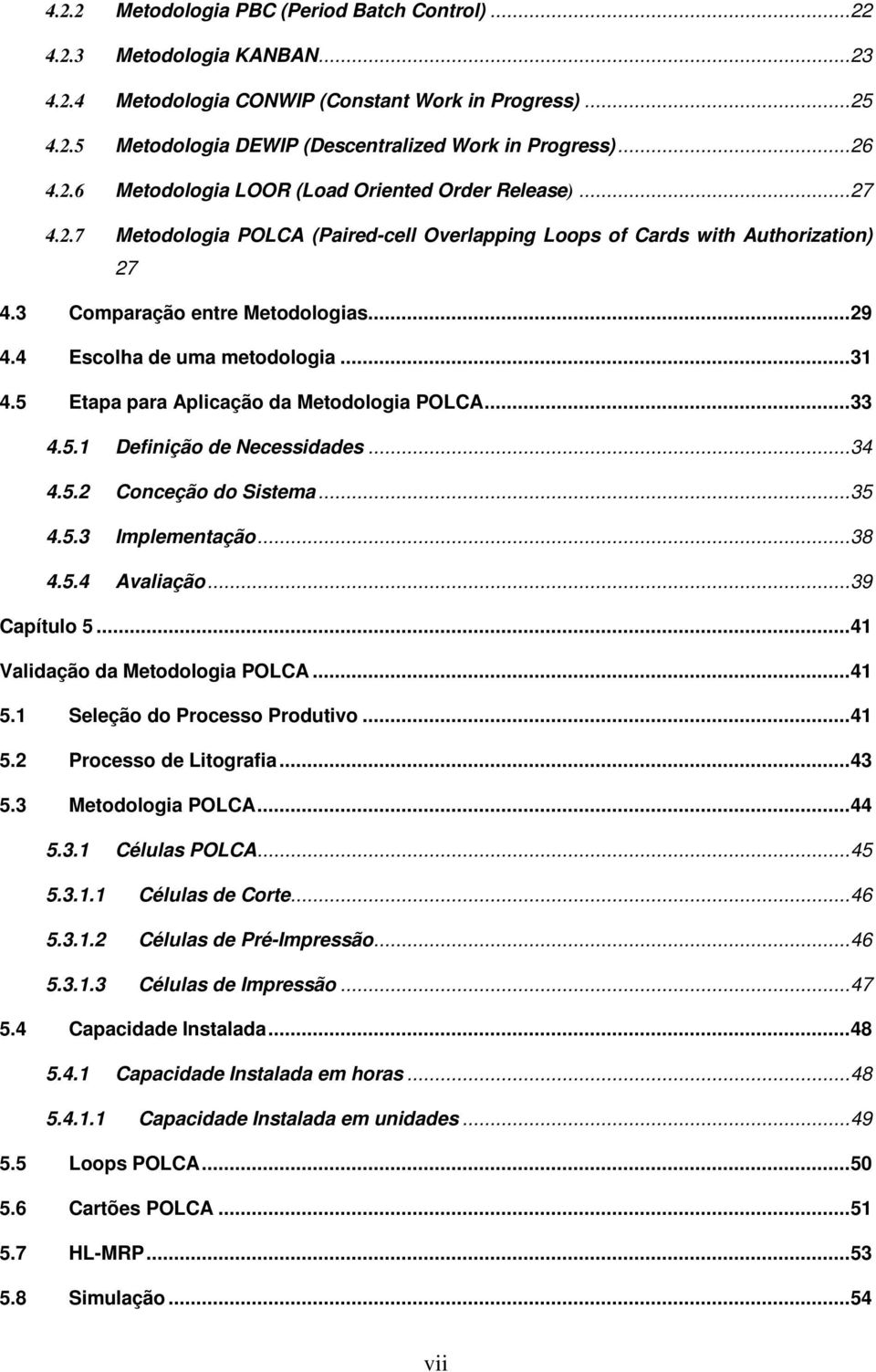 4 Escolha de uma metodologia... 31 4.5 Etapa para Aplicação da Metodologia POLCA... 33 4.5.1 Definição de Necessidades... 34 4.5.2 Conceção do Sistema... 35 4.5.3 Implementação... 38 4.5.4 Avaliação.