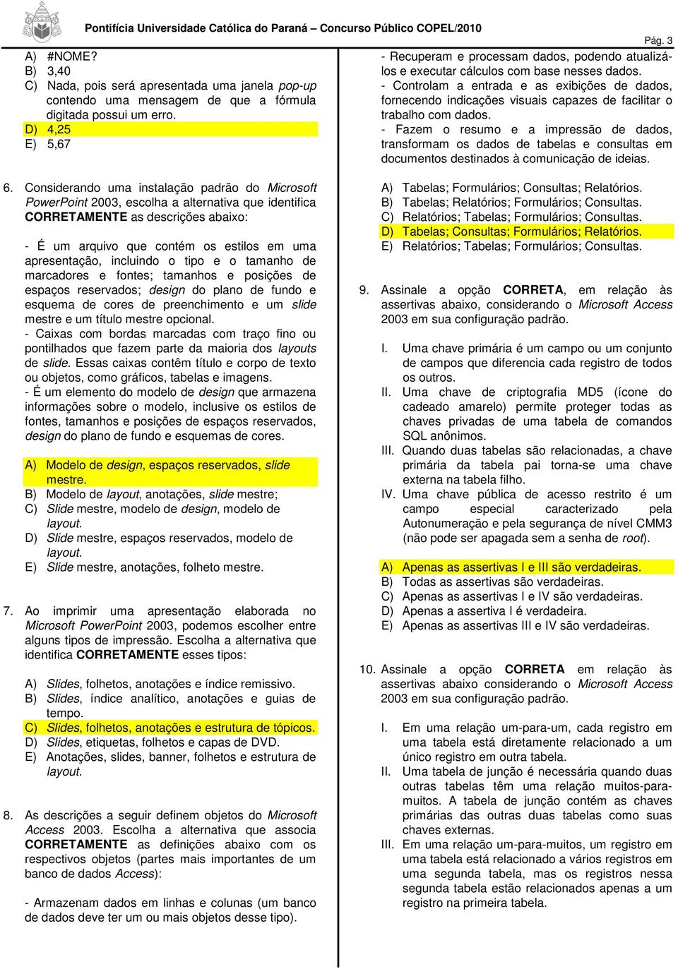 digitada possui um erro. trabalho com dados. D) 4,25 - Fazem o resumo e a impressão de dados, E) 5,67 transformam os dados de tabelas e consultas em documentos destinados à comunicação de ideias. 6.