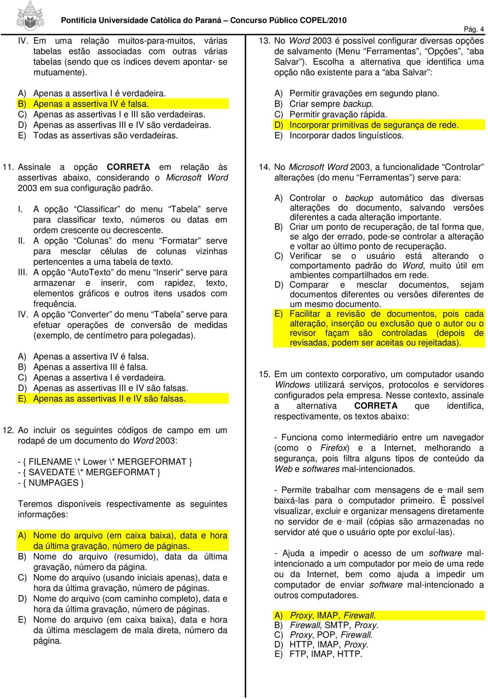 Escolha a alternativa que identifica uma mutuamente). opção não existente para a aba Salvar : A) Apenas a assertiva I é verdadeira. B) Apenas a assertiva IV é falsa.