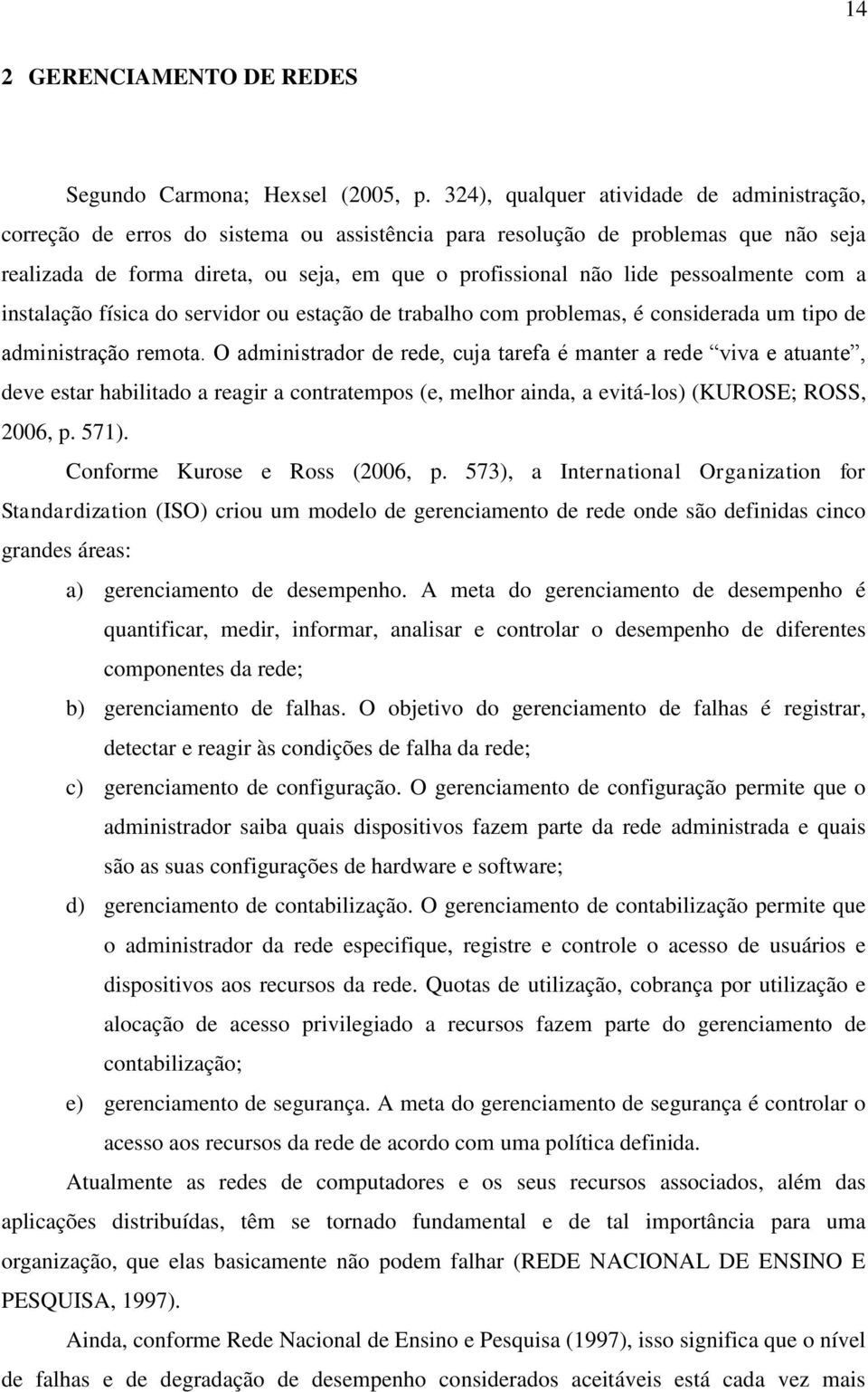 pessoalmente com a instalação física do servidor ou estação de trabalho com problemas, é considerada um tipo de administração remota.