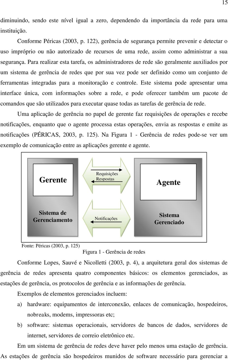 Para realizar esta tarefa, os administradores de rede são geralmente auxiliados por um sistema de gerência de redes que por sua vez pode ser definido como um conjunto de ferramentas integradas para a