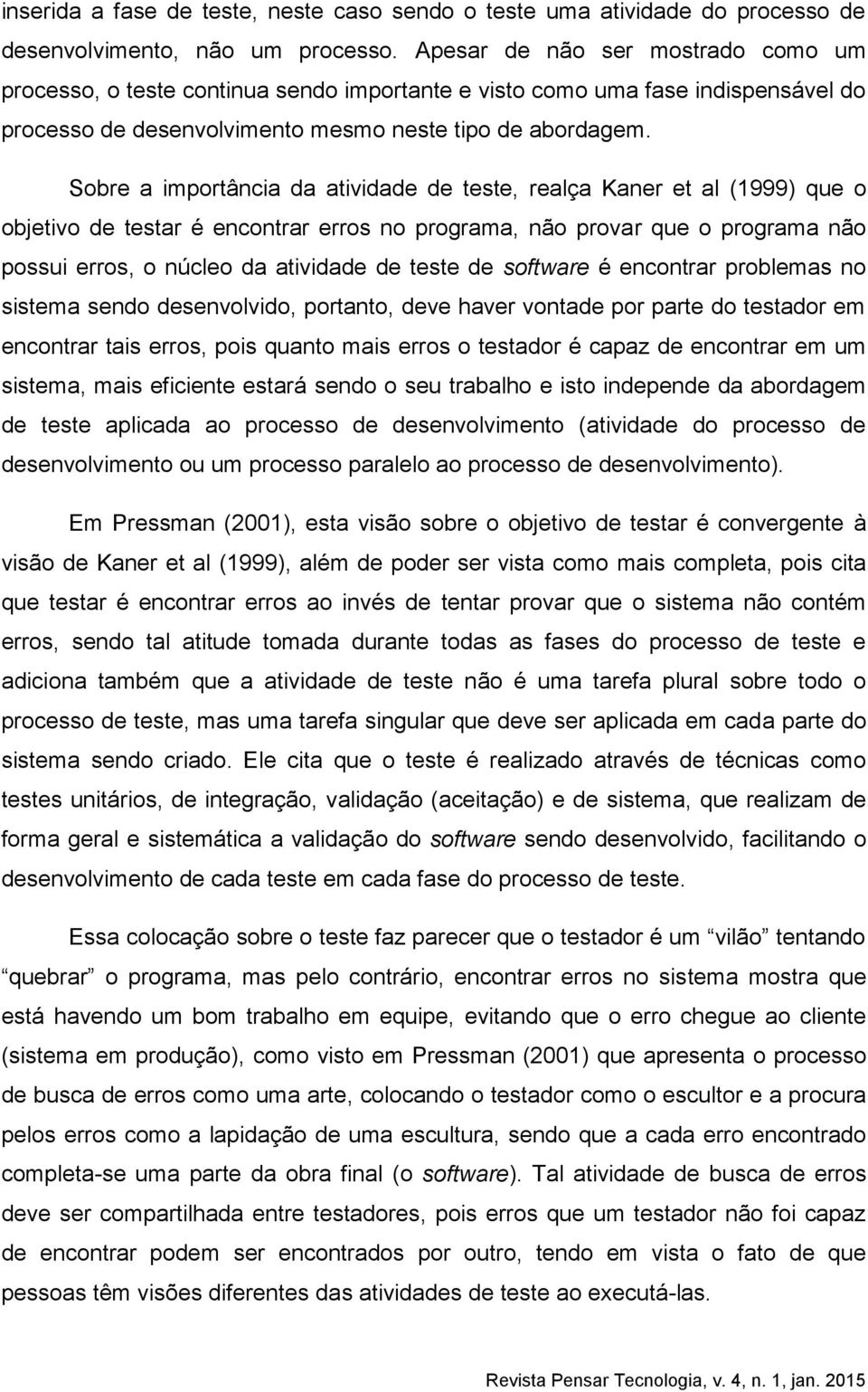 Sobre a importância da atividade de teste, realça Kaner et al (1999) que o objetivo de testar é encontrar erros no programa, não provar que o programa não possui erros, o núcleo da atividade de teste