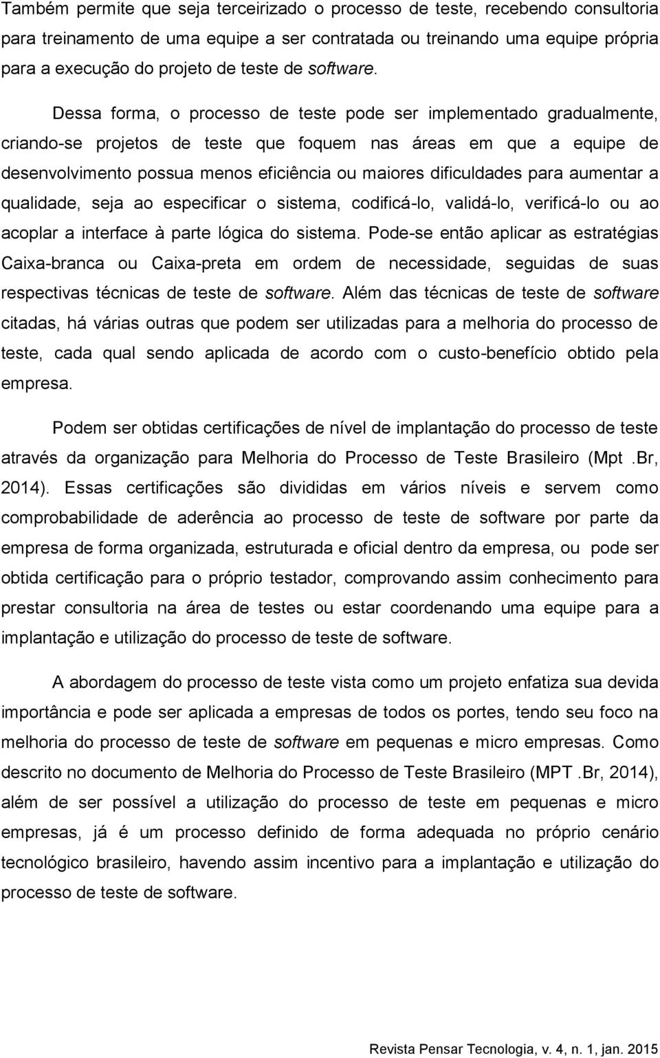 Dessa forma, o processo de teste pode ser implementado gradualmente, criando-se projetos de teste que foquem nas áreas em que a equipe de desenvolvimento possua menos eficiência ou maiores