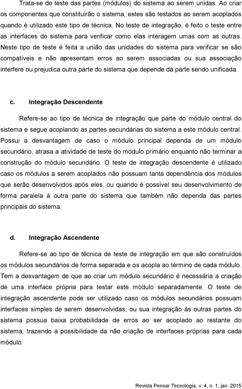 Neste tipo de teste é feita a união das unidades do sistema para verificar se são compatíveis e não apresentam erros ao serem associadas ou sua associação interfere ou prejudica outra parte do