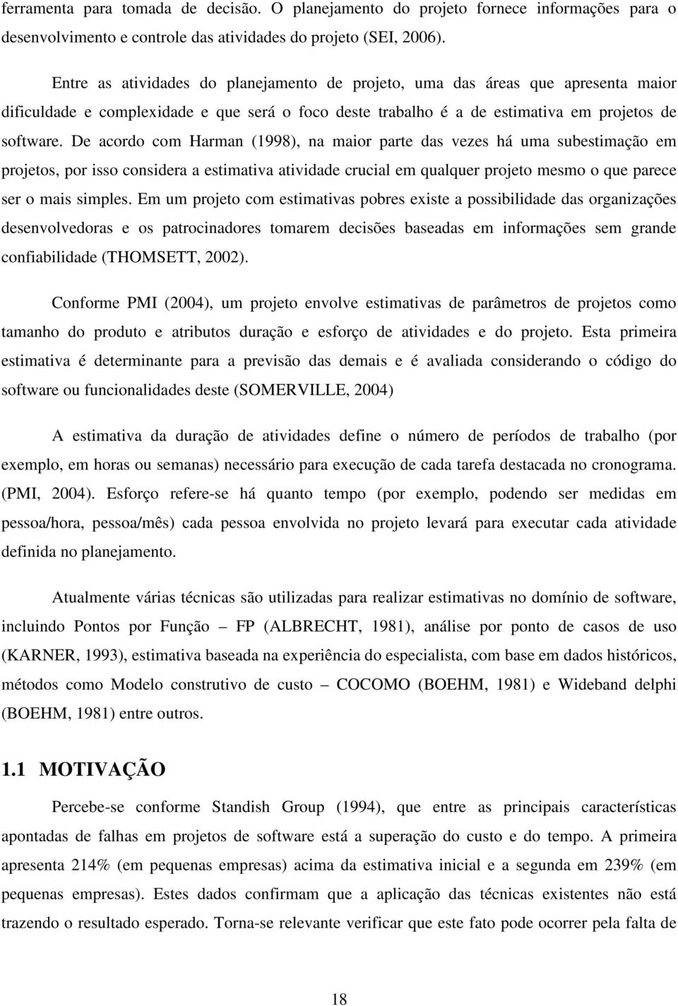 De acordo com Harman (1998), na maior parte das vezes há uma subestimação em projetos, por isso considera a estimativa atividade crucial em qualquer projeto mesmo o que parece ser o mais simples.