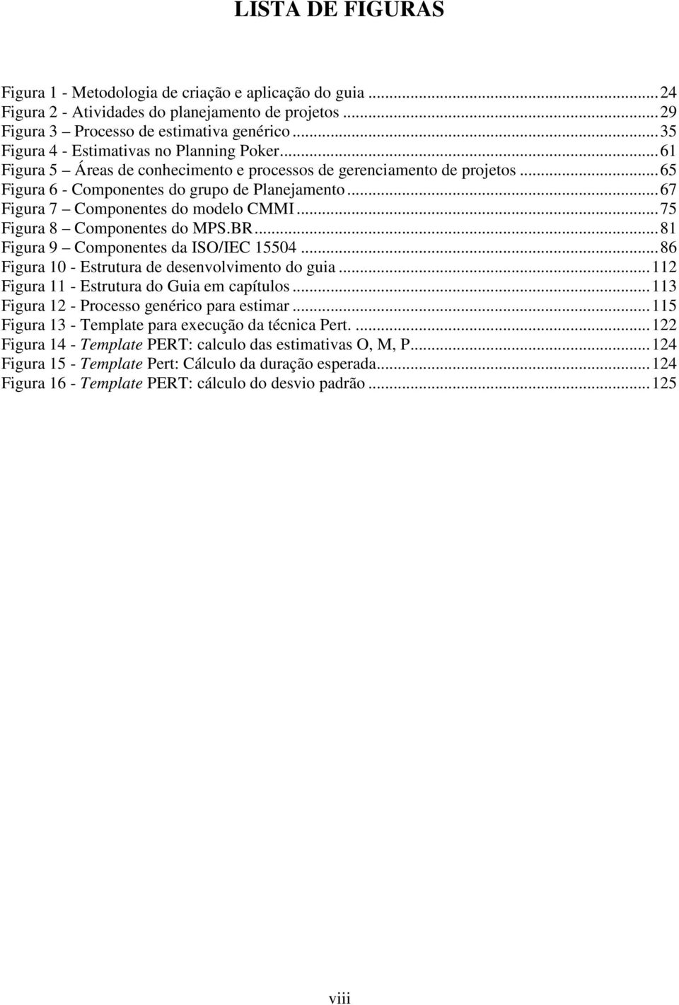 .. 67 Figura 7 Componentes do modelo CMMI... 75 Figura 8 Componentes do MPS.BR... 81 Figura 9 Componentes da ISO/IEC 15504... 86 Figura 10 - Estrutura de desenvolvimento do guia.