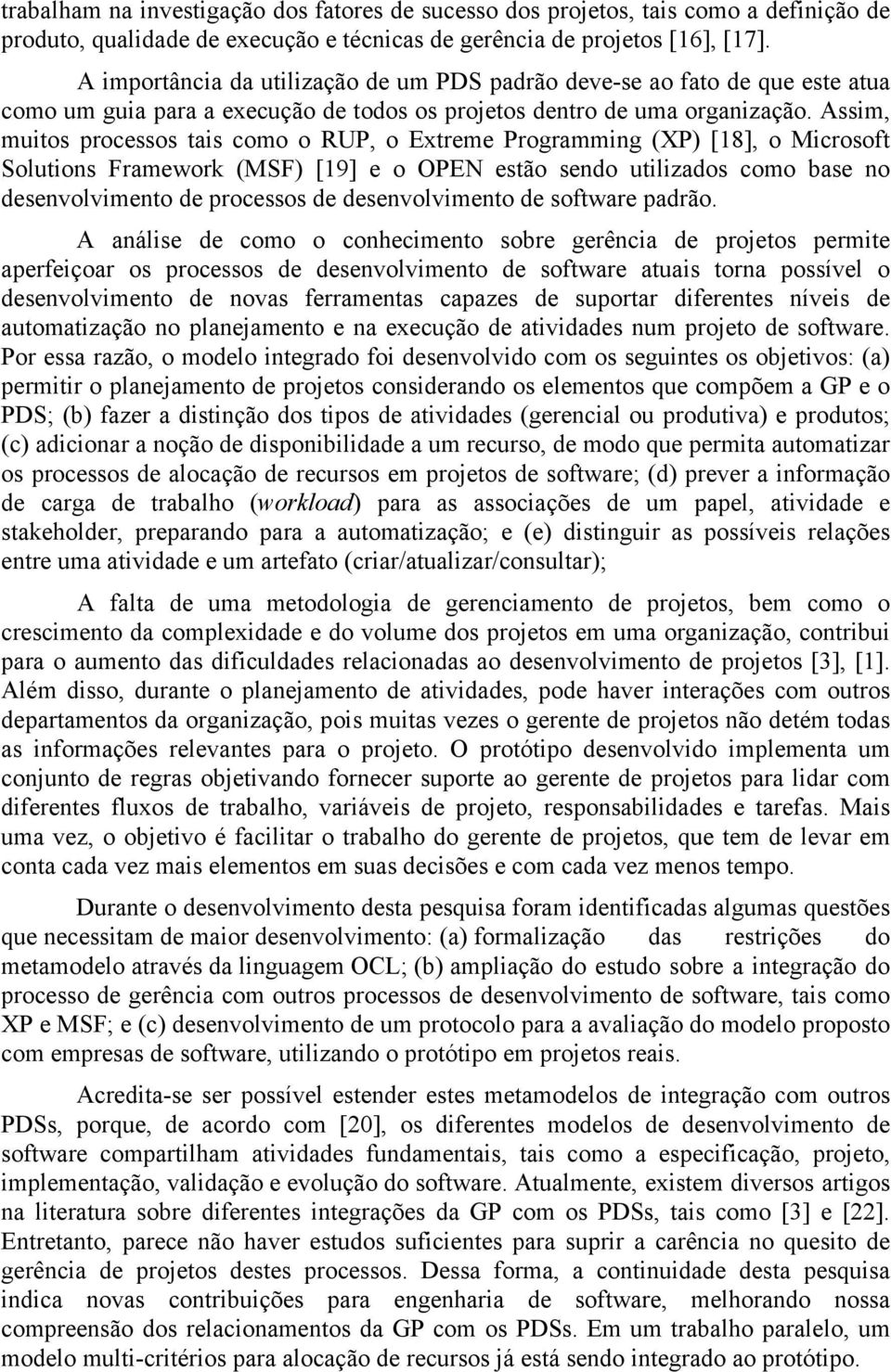 Assim, muitos processos tais como o RUP, o Extreme Programming (XP) [18], o Microsoft Solutions Framework (MSF) [19] e o OPEN estão sendo utilizados como base no desenvolvimento de processos de