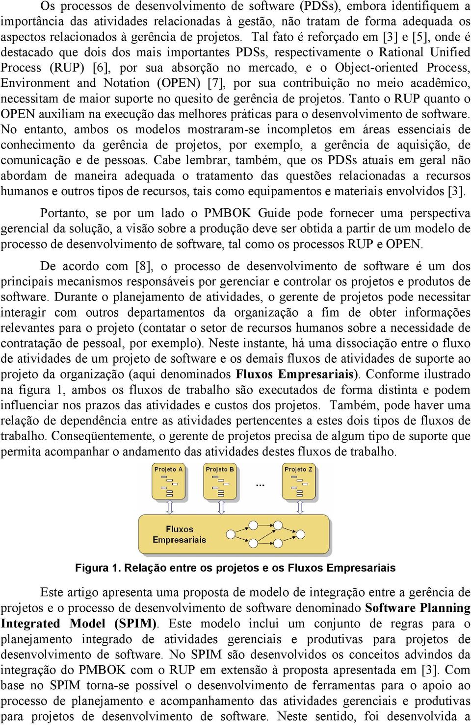 Tal fato é reforçado em [3] e [5], onde é destacado que dois dos mais importantes PDSs, respectivamente o Rational Unified Process (RUP) [6], por sua absorção no mercado, e o Object-oriented Process,