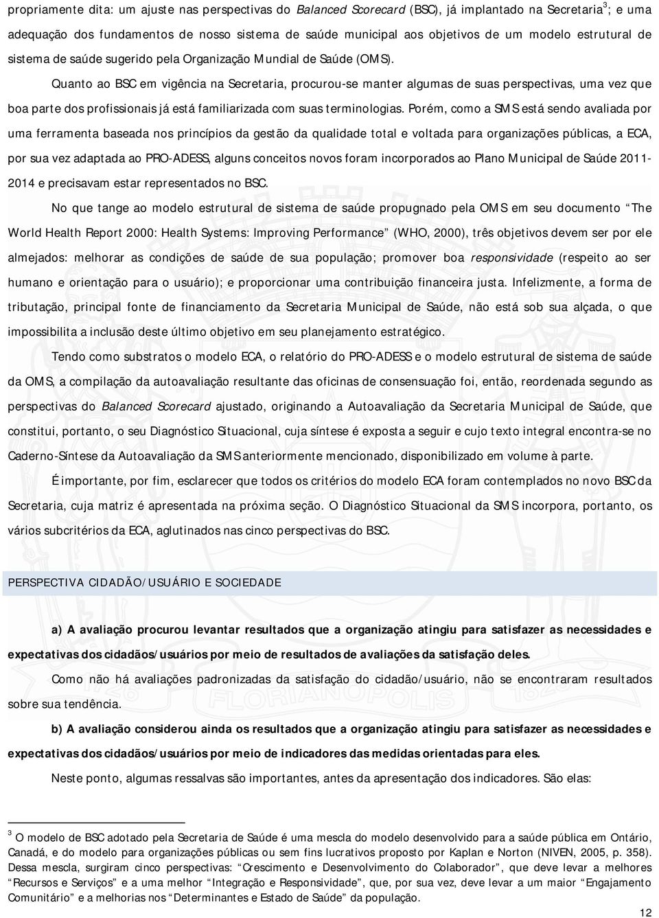 Quanto ao BSC em vigência na Secretaria, procurou-se manter algumas de suas perspectivas, uma vez que boa parte dos profissionais já está familiarizada com suas terminologias.