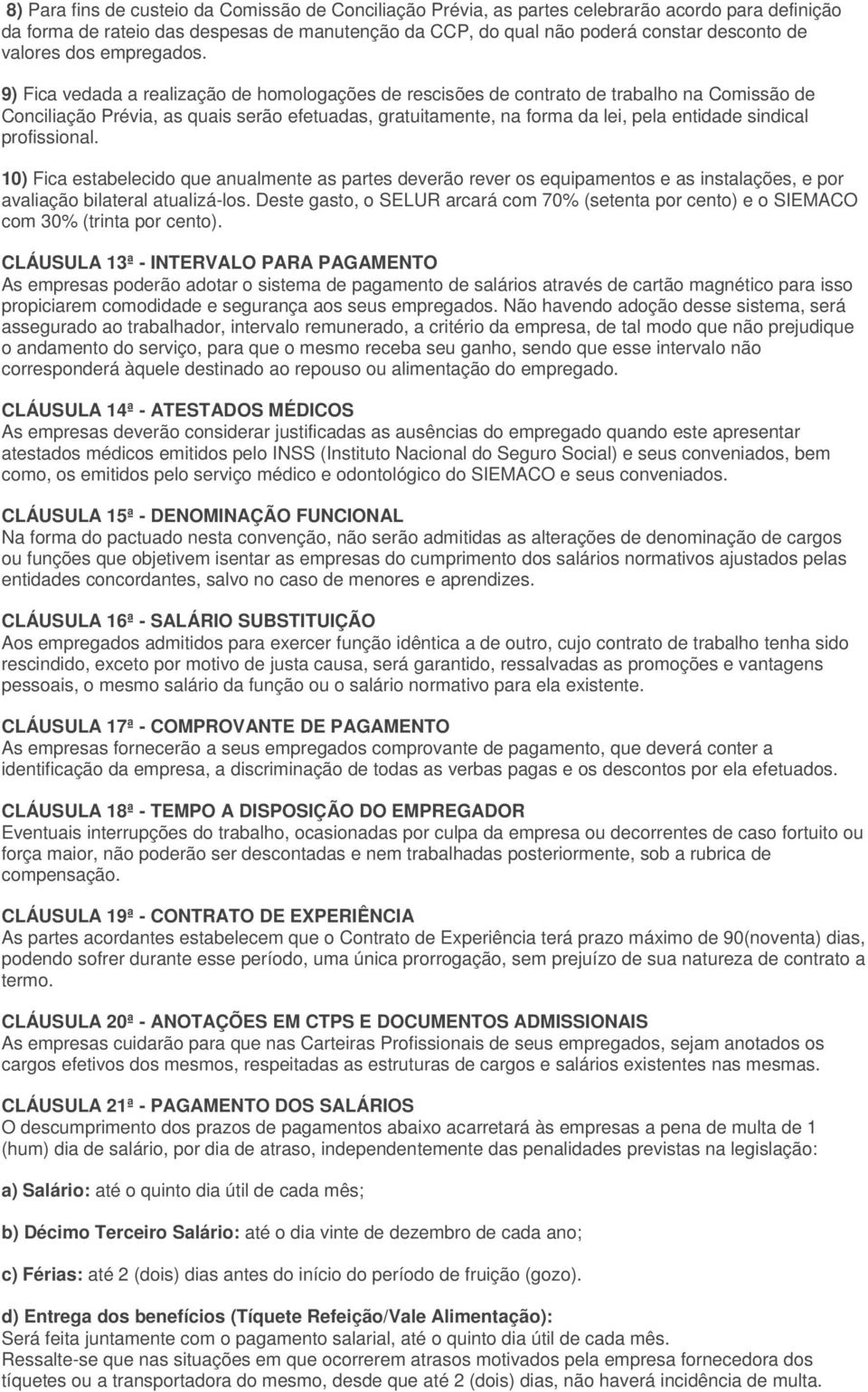 9) Fica vedada a realização de homologações de rescisões de contrato de trabalho na Comissão de Conciliação Prévia, as quais serão efetuadas, gratuitamente, na forma da lei, pela entidade sindical