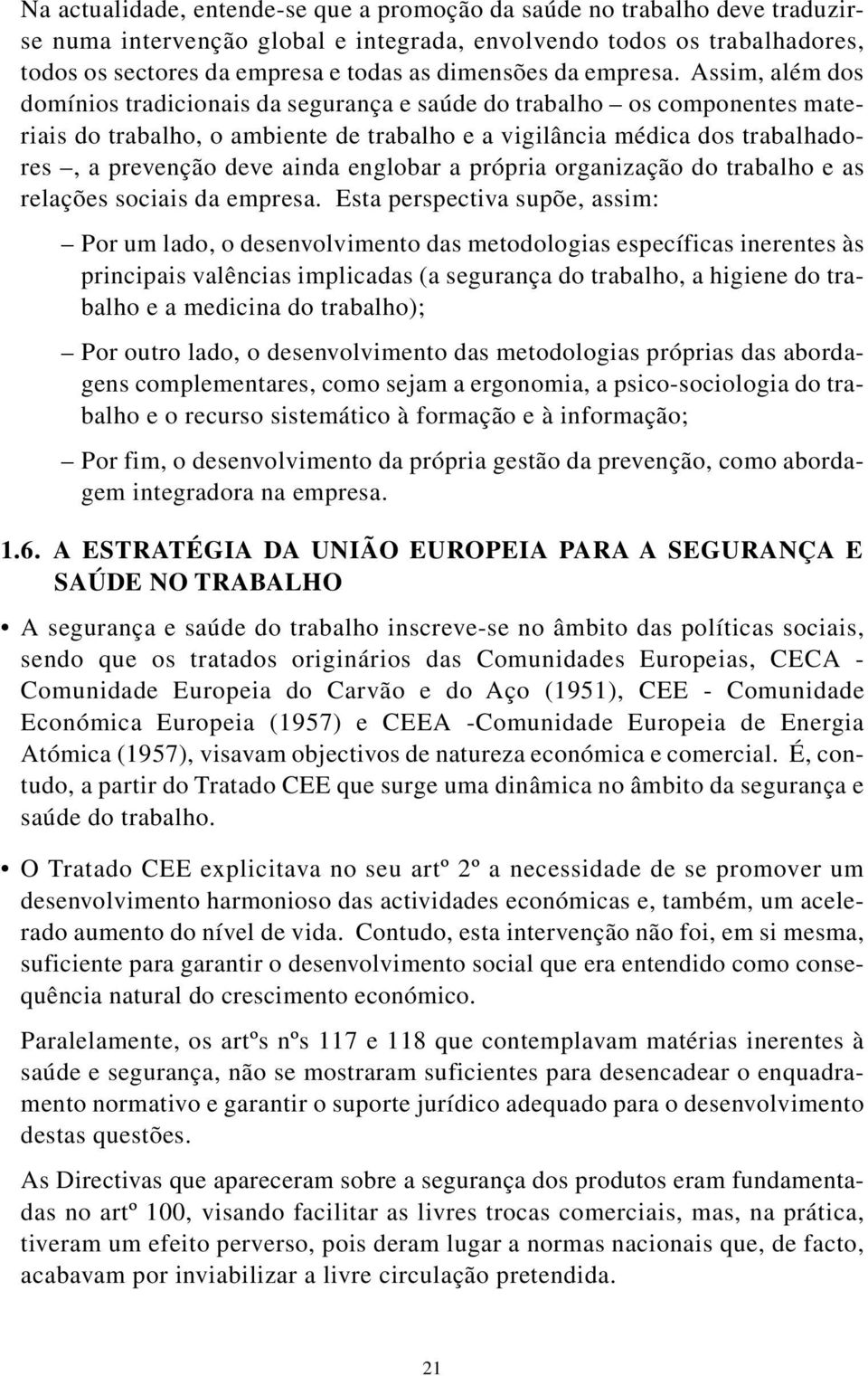 Assim, além dos domínios tradicionais da segurança e saúde do trabalho os componentes materiais do trabalho, o ambiente de trabalho e a vigilância médica dos trabalhadores, a prevenção deve ainda