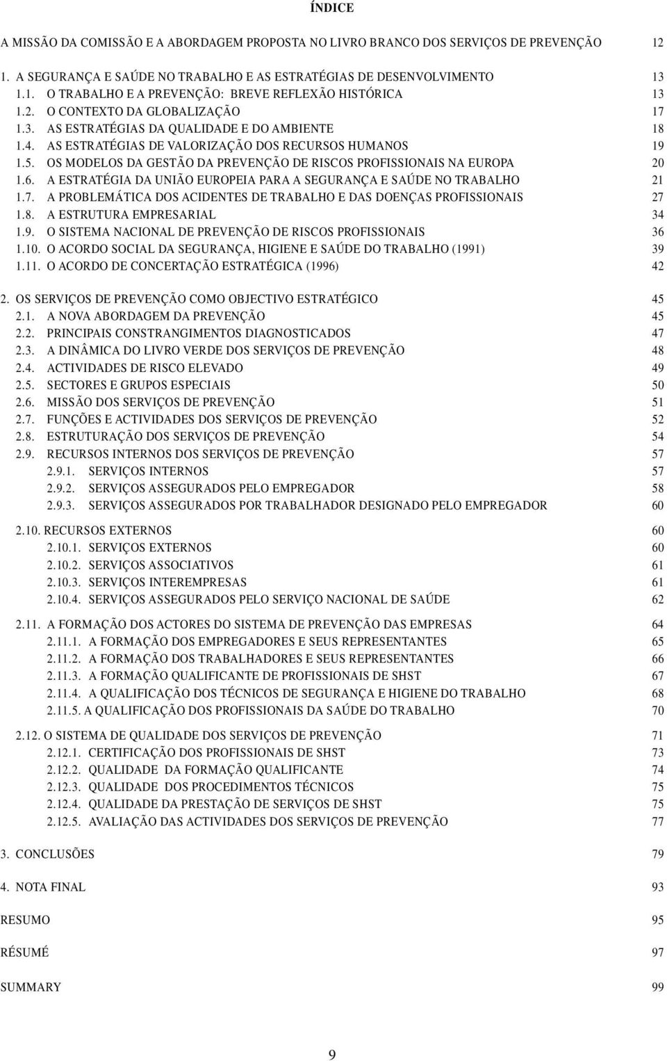 OS MODELOS DA GESTÃO DA PREVENÇÃO DE RISCOS PROFISSIONAIS NA EUROPA 20 1.6. A ESTRATÉGIA DA UNIÃO EUROPEIA PARA A SEGURANÇA E SAÚDE NO TRABALHO 21 1.7.