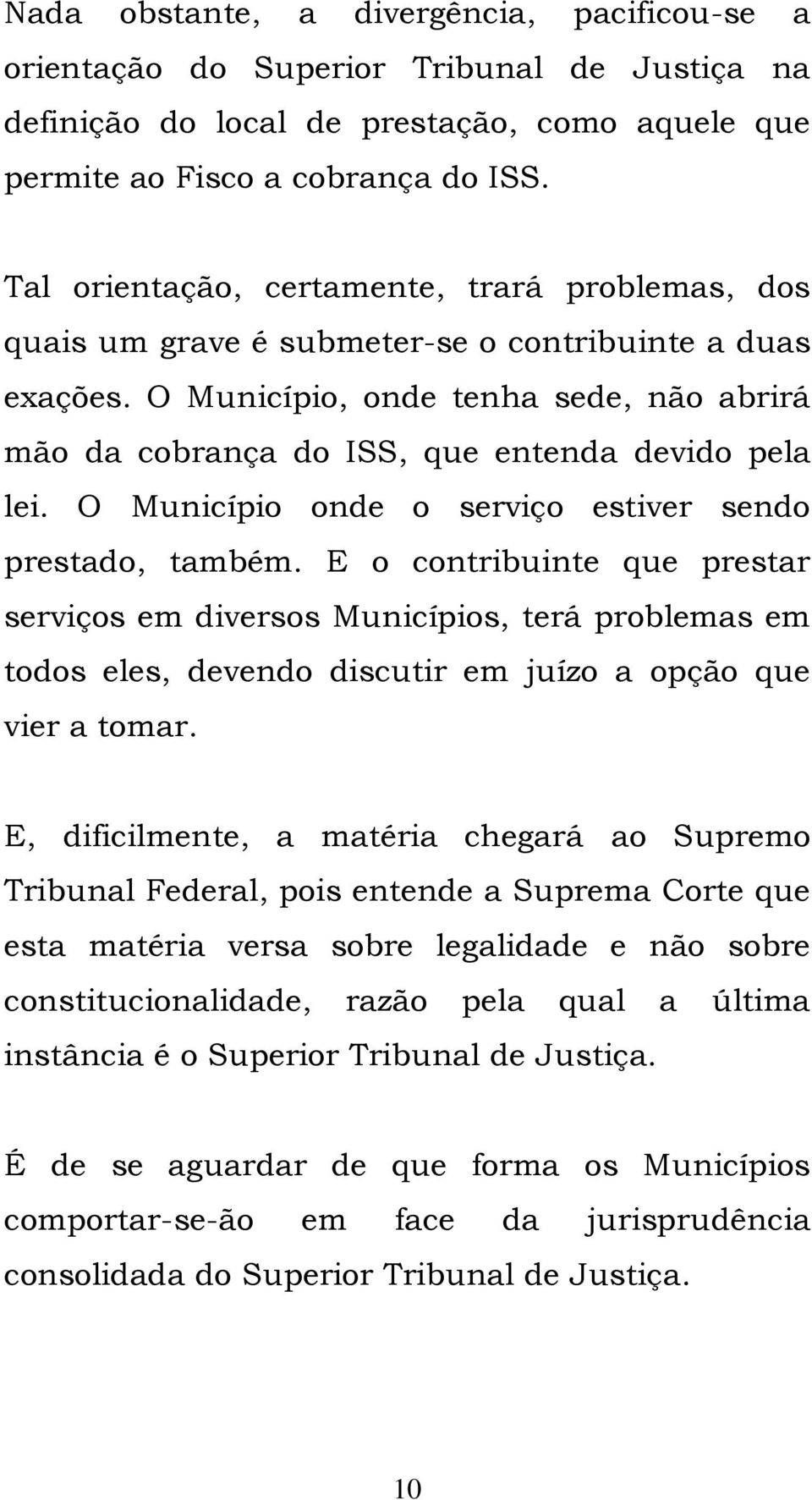 O Município, onde tenha sede, não abrirá mão da cobrança do ISS, que entenda devido pela lei. O Município onde o serviço estiver sendo prestado, também.