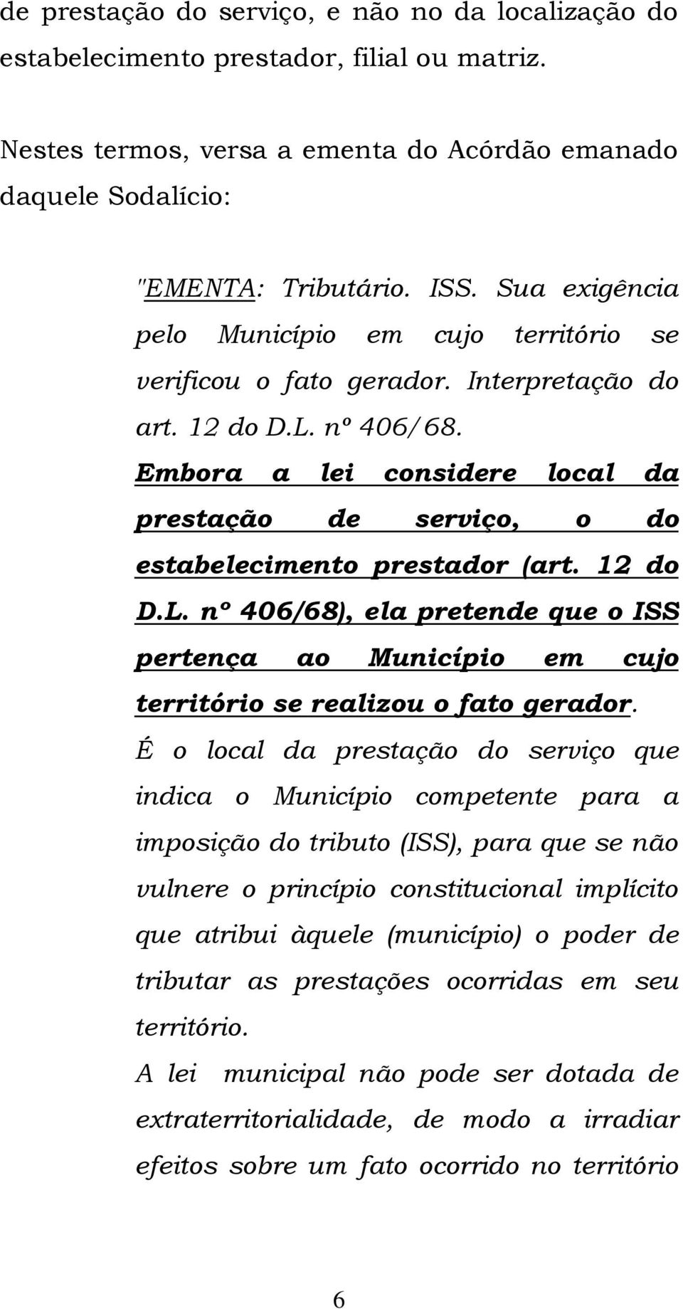 Embora a lei considere local da prestação de serviço, o do estabelecimento prestador (art. 12 do D.L.