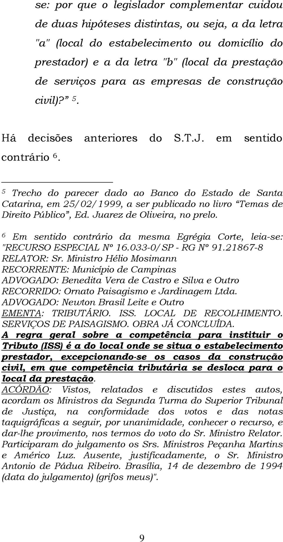 5 Trecho do parecer dado ao Banco do Estado de Santa Catarina, em 25/02/1999, a ser publicado no livro Temas de Direito Público, Ed. Juarez de Oliveira, no prelo.