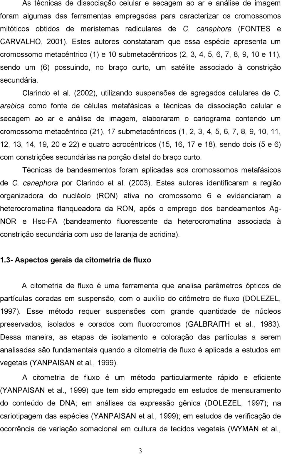 Estes autores constataram que essa espécie apresenta um cromossomo metacêntrico (1) e 10 submetacêntricos (2, 3, 4, 5, 6, 7, 8, 9, 10 e 11), sendo um (6) possuindo, no braço curto, um satélite