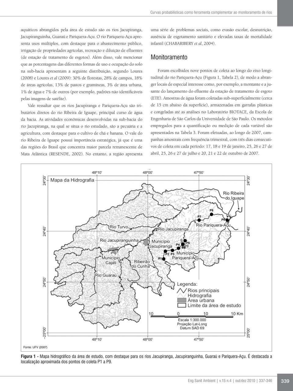 Além disso, vale mencionar que as porcentagens das diferentes formas de uso e ocupação do solo na sub-bacia apresentam a seguinte distribuição, segundo Loures (2008) e Loures et al (2009): 30% de