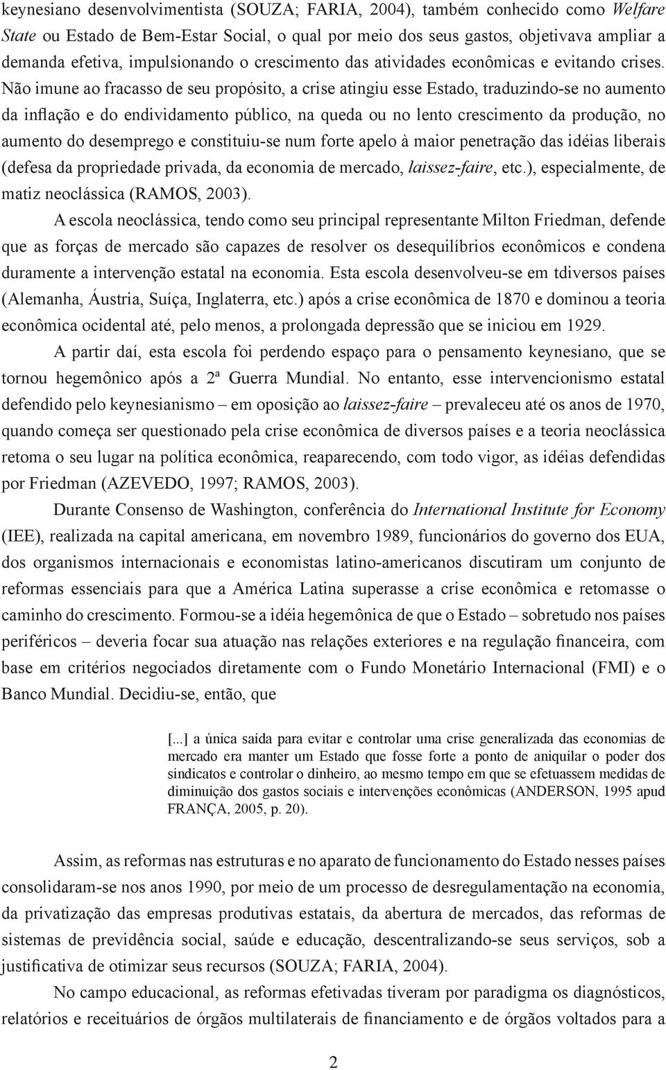 Não imune ao fracasso de seu propósito, a crise atingiu esse Estado, traduzindo-se no aumento da inflação e do endividamento público, na queda ou no lento crescimento da produção, no aumento do