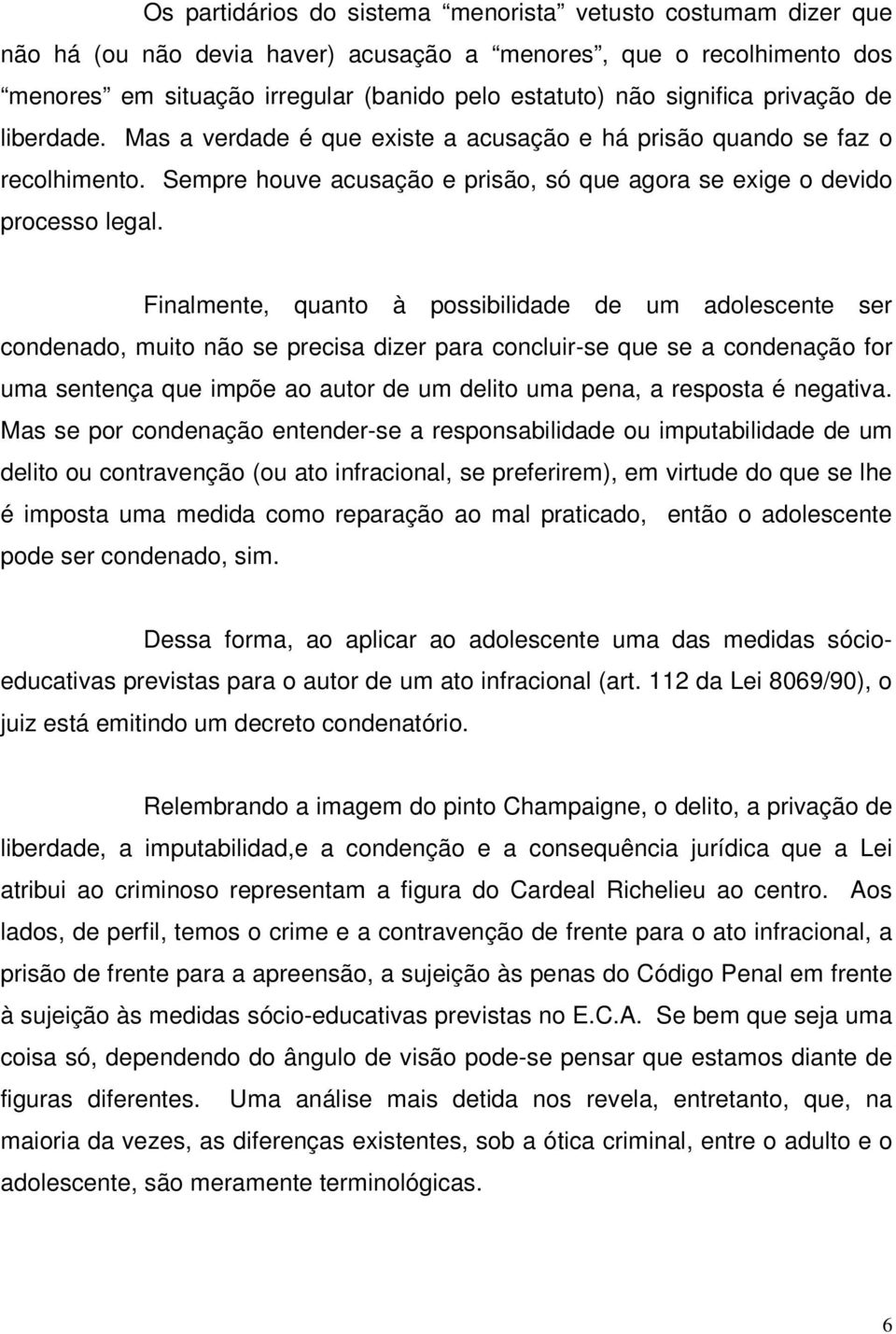 Finalmente, quanto à possibilidade de um adolescente ser condenado, muito não se precisa dizer para concluir-se que se a condenação for uma sentença que impõe ao autor de um delito uma pena, a