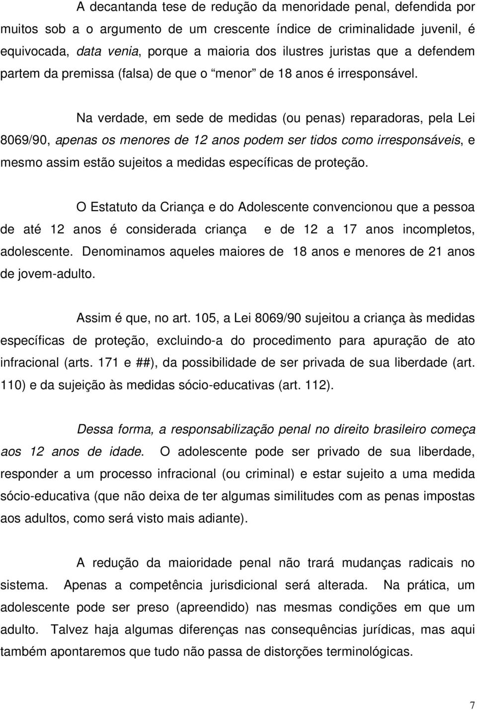 Na verdade, em sede de medidas (ou penas) reparadoras, pela Lei 8069/90, apenas os menores de 12 anos podem ser tidos como irresponsáveis, e mesmo assim estão sujeitos a medidas específicas de