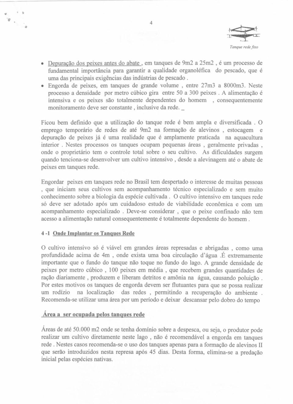 A alimentação é intensiva e os peixes são totalmente dependentes do homem,consequentemente monitoramento deve ser constante, inclusive da rede.