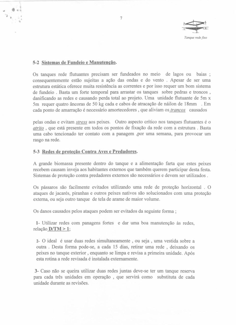 Basta um forte temporal para arrastar os tanques sobre pedras e troncos, danificando as redes e causando perda total ao projeto.