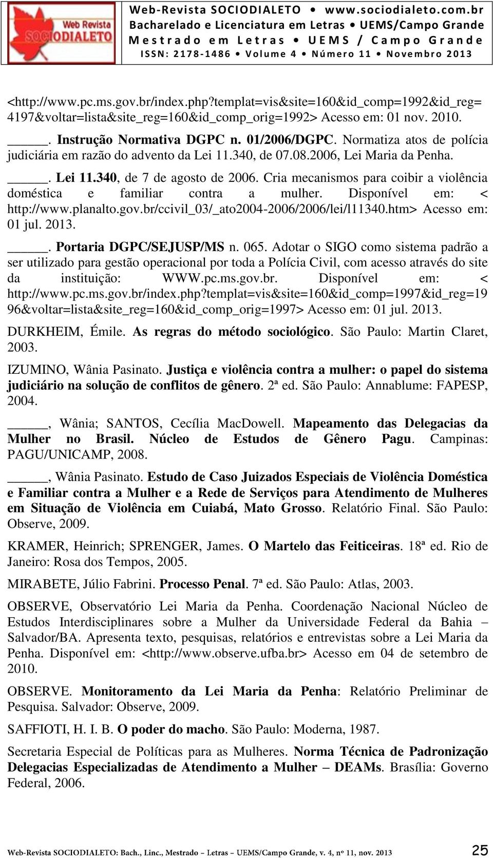 Cria mecanismos para coibir a violência doméstica e familiar contra a mulher. Disponível em: < http://www.planalto.gov.br/ccivil_03/_ato2004-2006/2006/lei/l11340.htm> Acesso em: 01 jul. 2013.