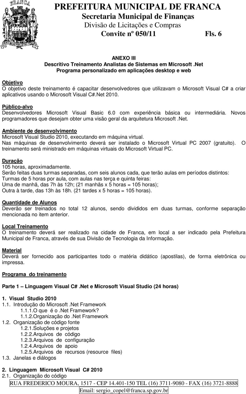 Visual C#.Net 2010. Público-alvo Desenvolvedores Microsoft Visual Basic 6.0 com experiência básica ou intermediária. Novos programadores que desejam obter uma visão geral da arquitetura Microsoft.Net. Ambiente de desenvolvimento Microsoft Visual Studio 2010, executando em máquina virtual.