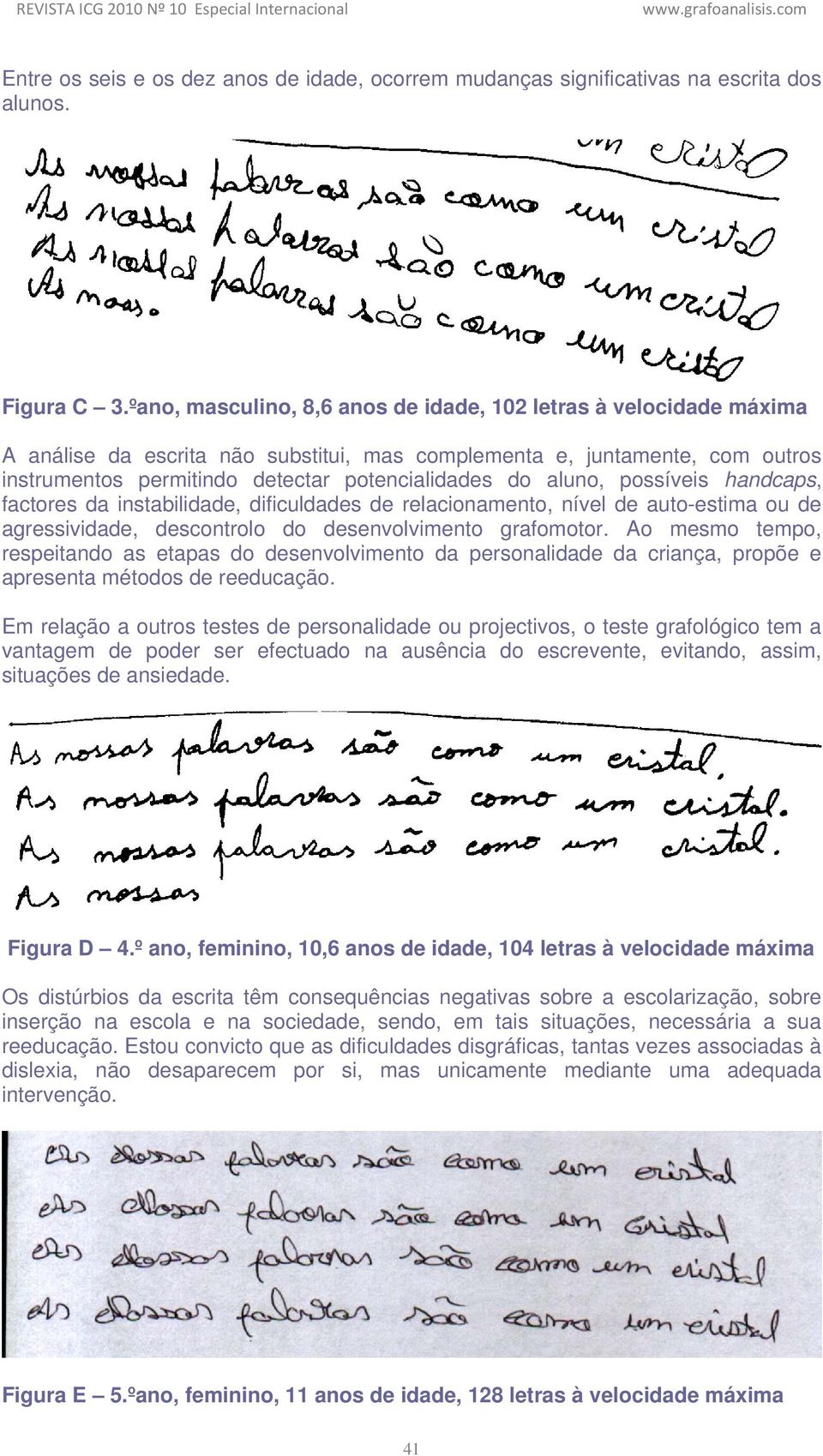 aluno, possíveis handcaps, factores da instabilidade, dificuldades de relacionamento, nível de auto-estima ou de agressividade, descontrolo do desenvolvimento grafomotor.