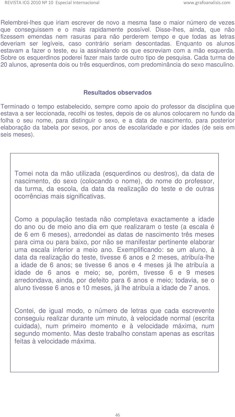 Enquanto os alunos estavam a fazer o teste, eu ia assinalando os que escreviam com a mão esquerda. Sobre os esquerdinos poderei fazer mais tarde outro tipo de pesquisa.