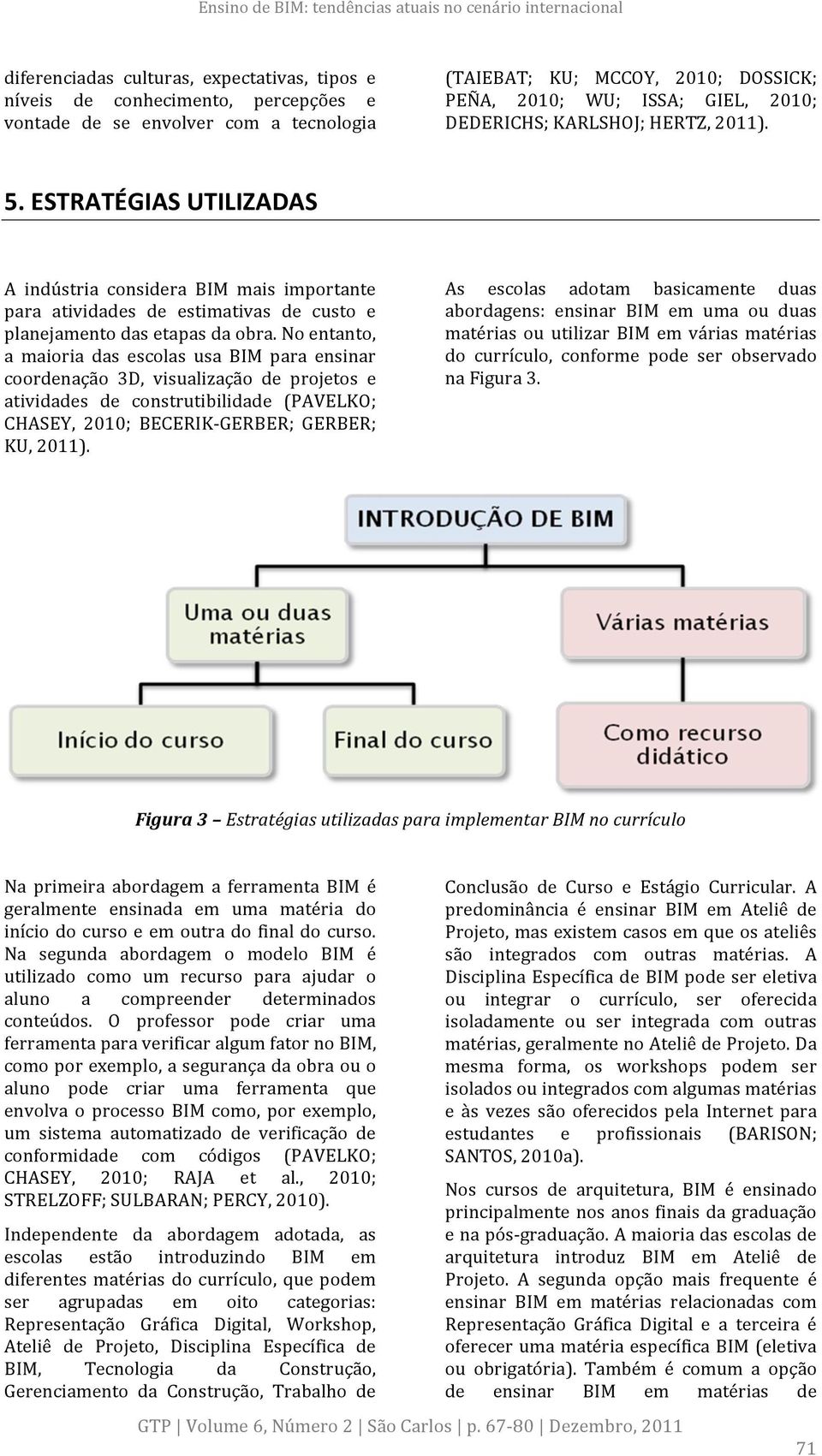 No entanto, a maioria das escolas usa BIM para ensinar coordenação 3D, visualização de projetos e atividades de construtibilidade (PAVELKO; CHASEY, 2010; BECERIK- GERBER; GERBER; KU, 2011).