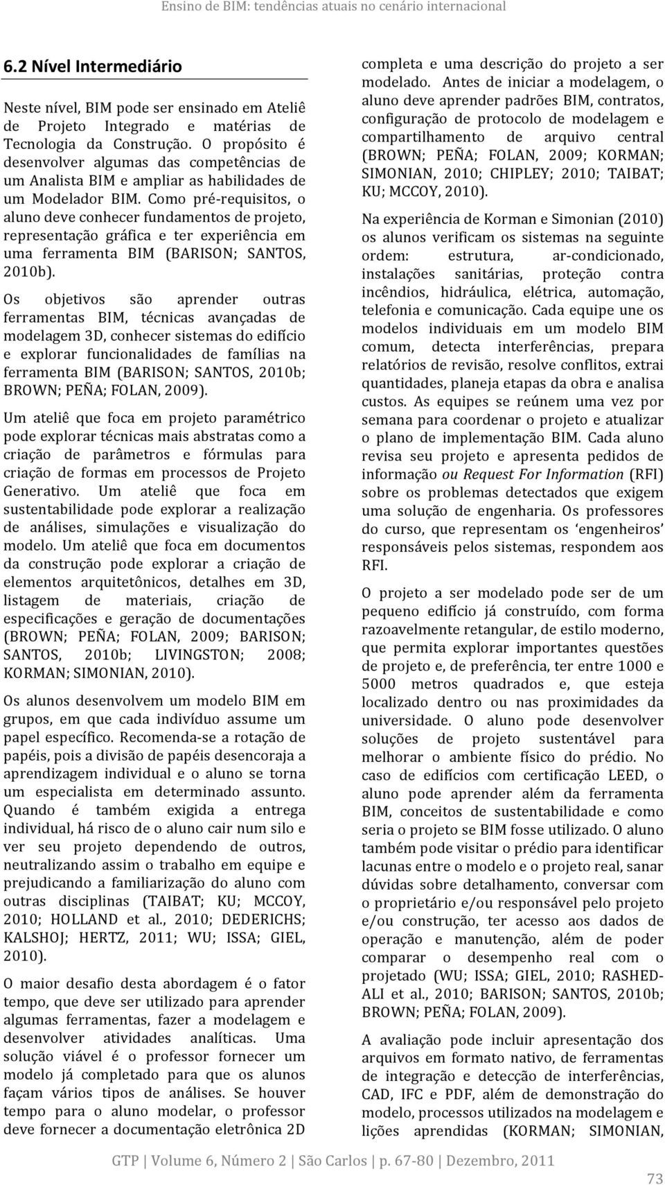 Como pré- requisitos, o aluno deve conhecer fundamentos de projeto, representação gráfica e ter experiência em uma ferramenta BIM (BARISON; SANTOS, 2010b).