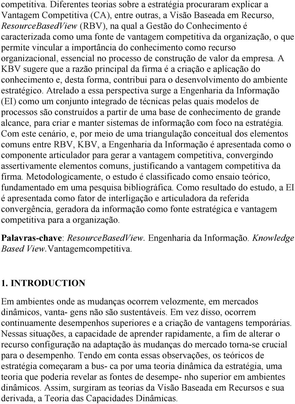 caracterizada como uma fonte de vantagem competitiva da organização, o que permite vincular a importância do conhecimento como recurso organizacional, essencial no processo de construção de valor da