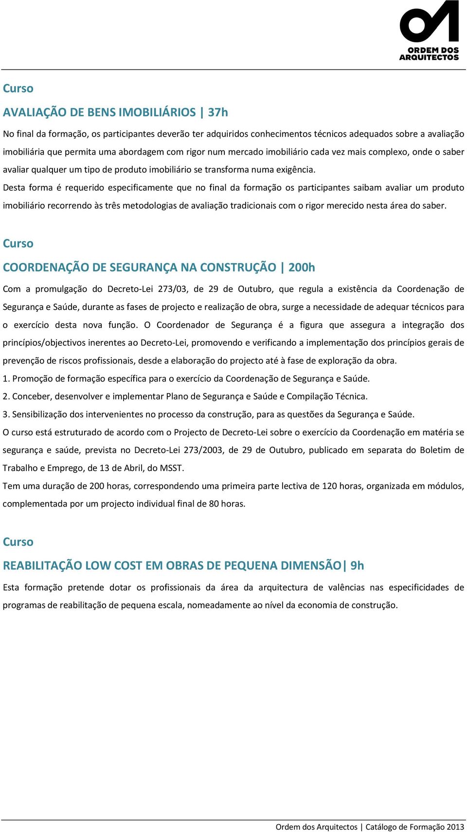 Desta forma é requerido especificamente que no final da formação os participantes saibam avaliar um produto imobiliário recorrendo às três metodologias de avaliação tradicionais com o rigor merecido