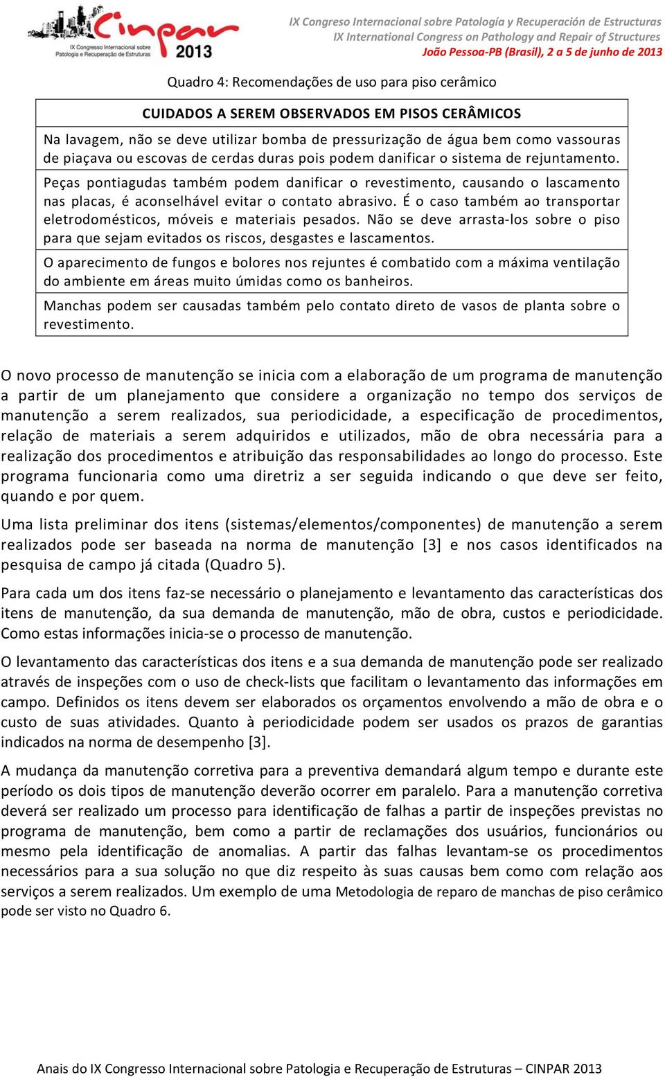 Peças pontiagudas também podem danificar o revestimento, causando o lascamento nas placas, é aconselhável evitar o contato abrasivo.